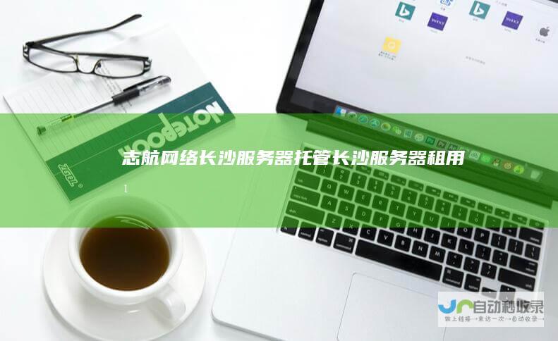 志航网络-长沙服务器托管_长沙服务器租用_湖南服务器托管_湖南服务器租用-www.idc8.cn